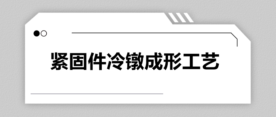 緊固件冷鐓成形工藝，一次給你講清楚