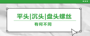 螺絲的平頭、沉頭、盤頭，有何區(qū)別？