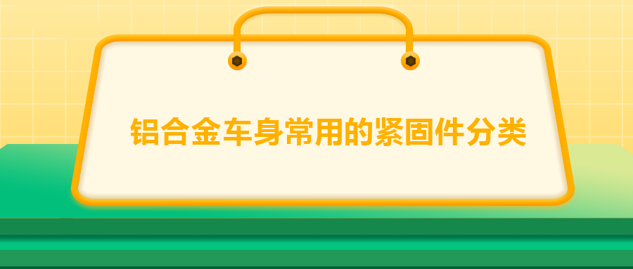 鋁合金車身常用的緊固件分類，一次給你講清楚