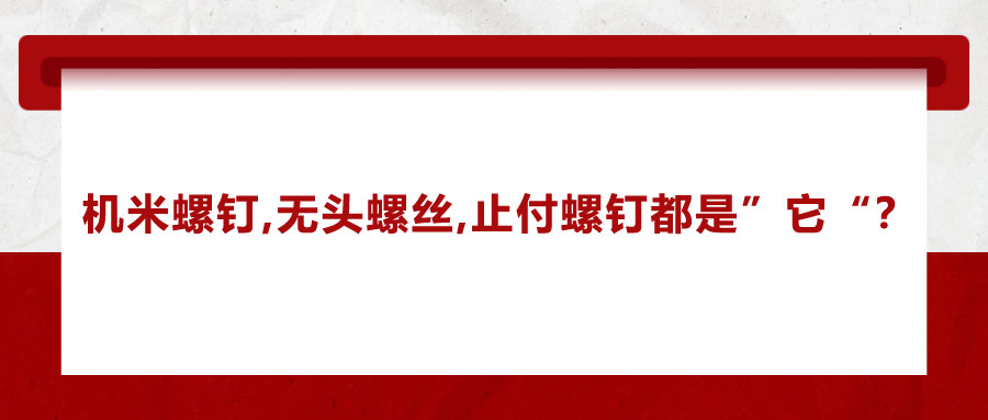 機(jī)米螺釘、無頭螺絲、止付螺釘?shù)膭e稱，你知道嗎？