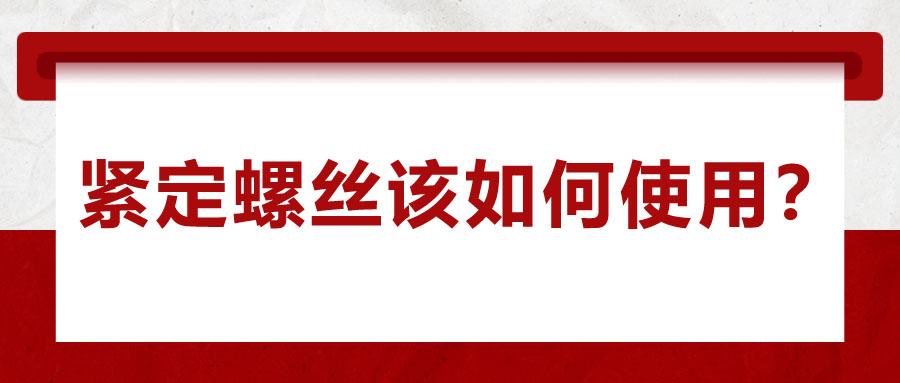 對于緊定螺絲該如何使用，你了解嗎？