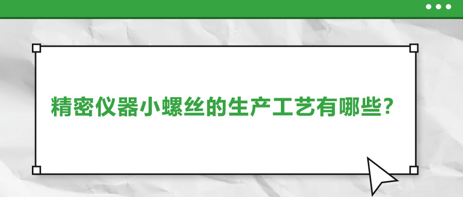 精密儀器小螺絲的生產(chǎn)工藝有哪些？