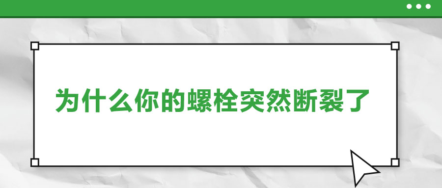 為什么你的螺栓突然斷裂了