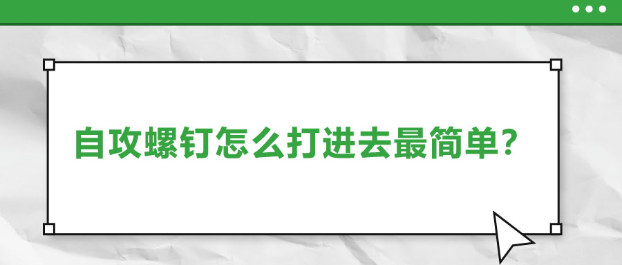 自攻螺釘怎么打進(jìn)去最簡單？