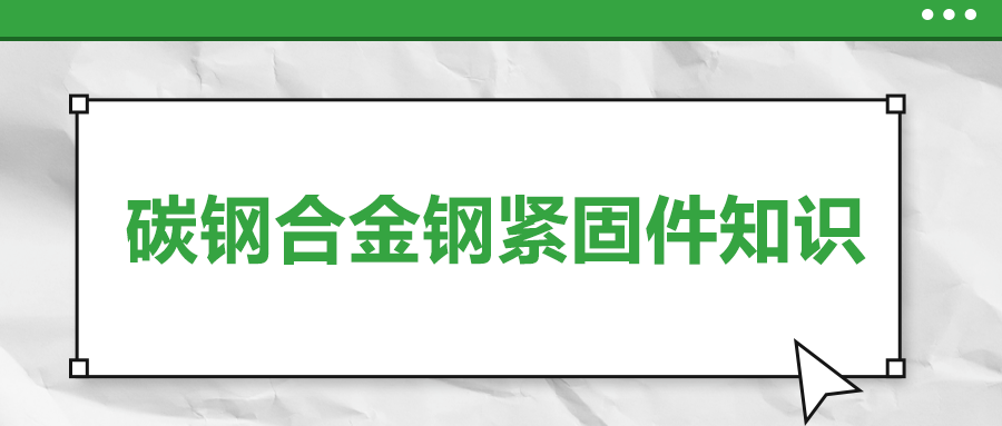 超實用的碳鋼合金鋼緊固件知識