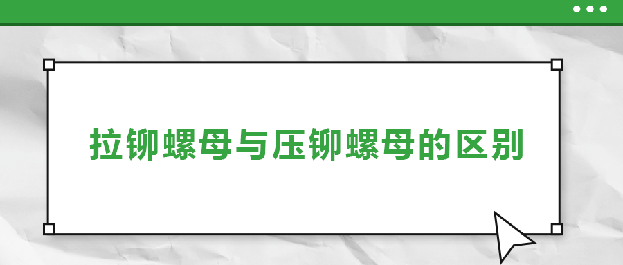 拉鉚螺母與壓鉚螺母的區(qū)別， 一次給你講清楚