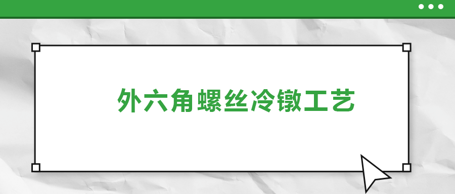 外六角螺絲冷鐓工藝，您了解多少