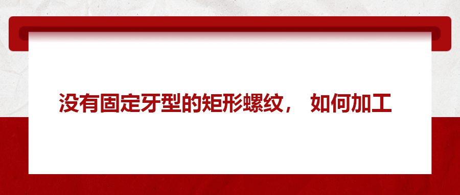 沒有固定牙型的矩形螺紋，如何加工