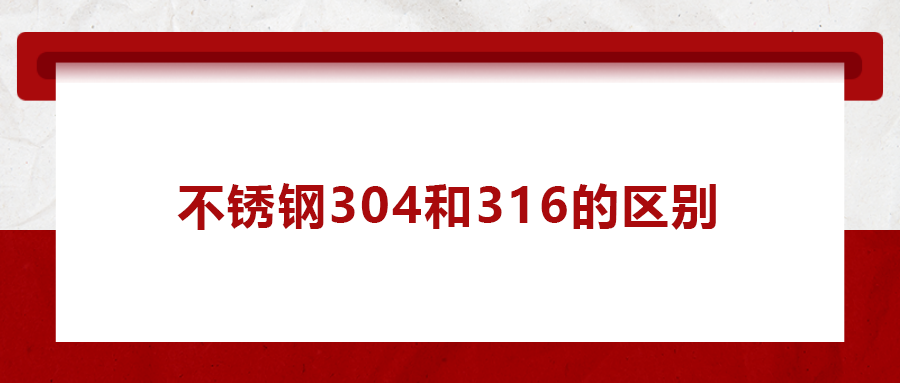 一次給你講清楚， 不銹鋼304和316的區(qū)別