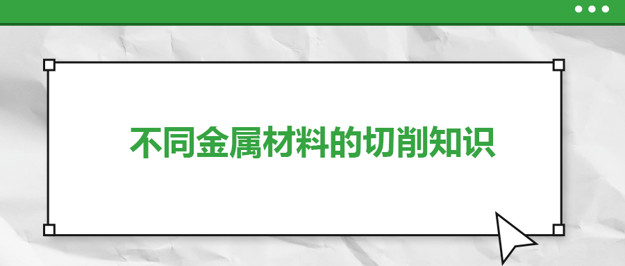 不同的金屬材料，切削起來有什么不同？