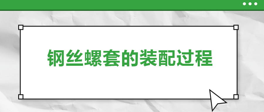 鋼絲螺套的裝配過(guò)程 ，你了解嗎