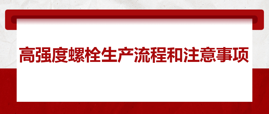 高強(qiáng)度螺栓生產(chǎn)流程和注意事項(xiàng) ，您知道嗎