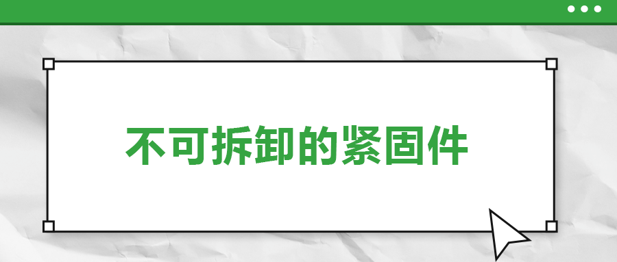 不可拆卸的緊固件有哪些，一次給你講清楚