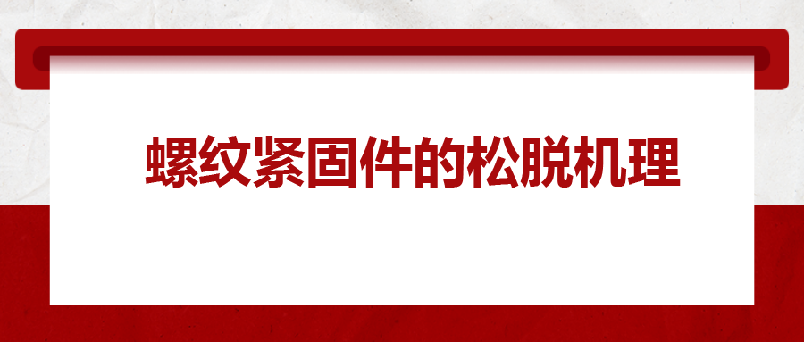 螺紋緊固件的松脫機(jī)理， 一次給你講清楚