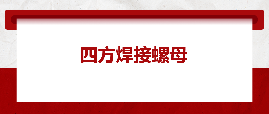  四方焊接螺母，你了解多少