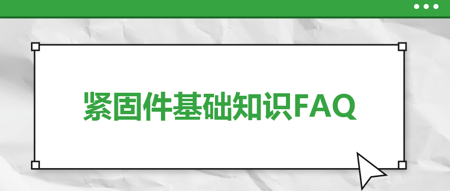 緊固件基礎(chǔ)知識FAQ(九）| 你一定要了解的7個(gè)緊固件基本常識