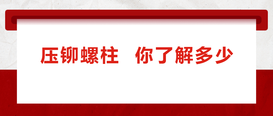 說(shuō)到壓鉚螺柱， 你了解多少