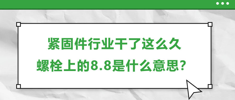 緊固件行業(yè)干了這么久，螺栓上的8.8是什么意思？