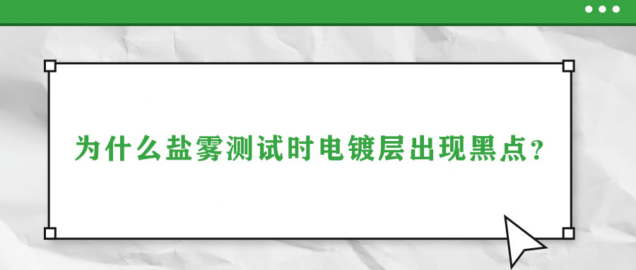 為什么鹽霧測試時電鍍層出現(xiàn)黑點？