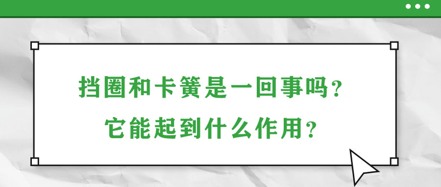 擋圈和卡簧是一回事嗎？它能起到什么作用？