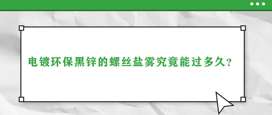 電鍍環(huán)保黑鋅的螺絲鹽霧究竟能過(guò)多久？