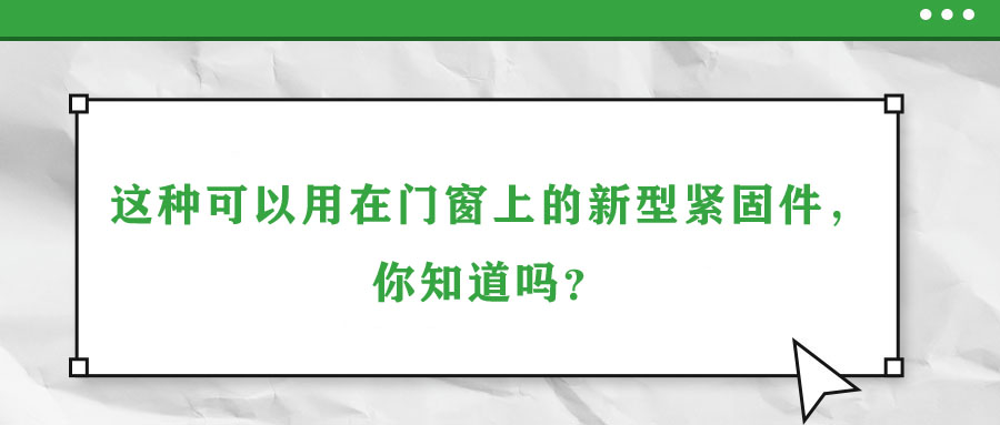 這種可以用在門窗上的新型緊固件，你知道嗎？