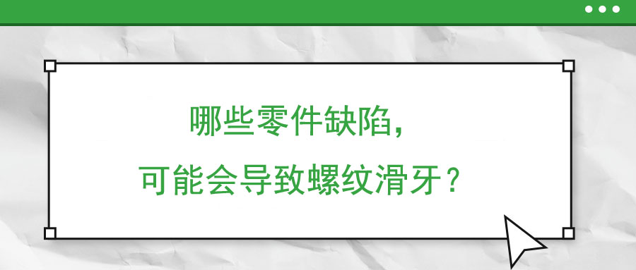 哪些零件缺陷，可能會導(dǎo)致螺紋滑牙？