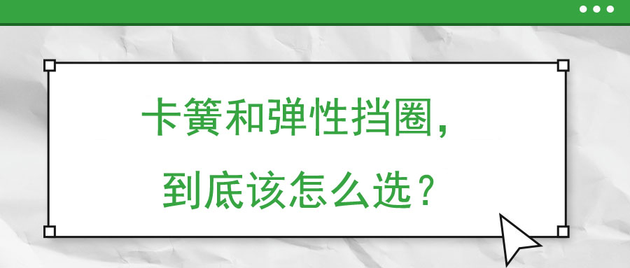 卡簧和彈性擋圈，到底該怎么選？