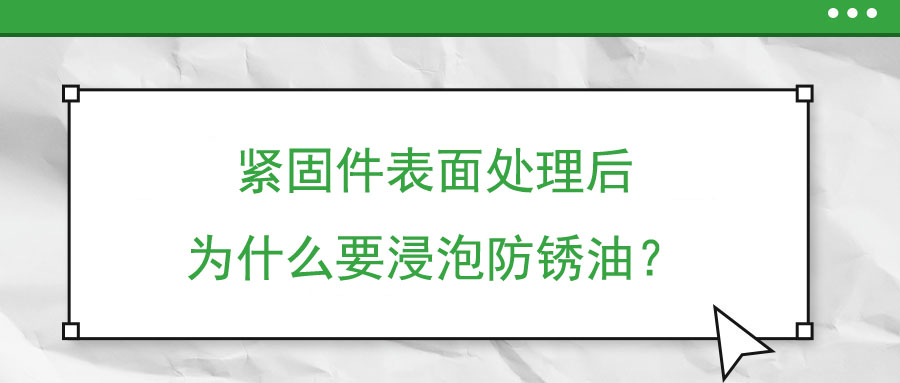 緊固件表面處理后為什么要浸泡防銹油？