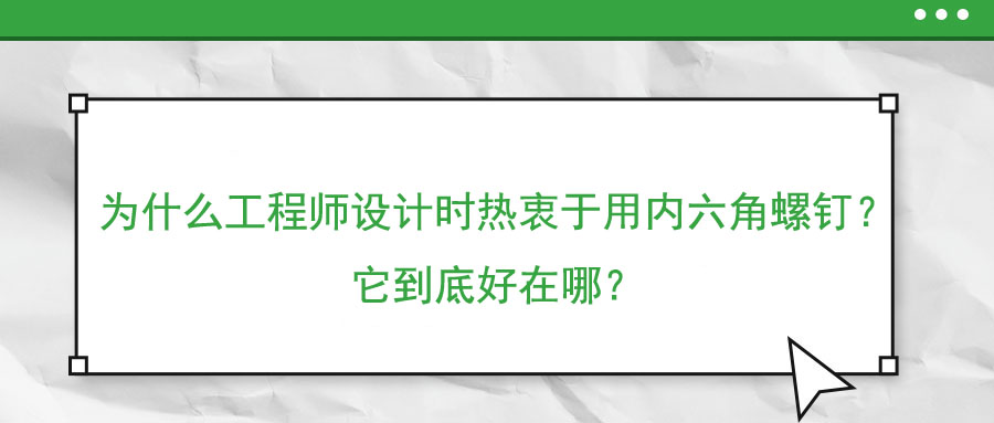 為什么工程師設(shè)計(jì)時(shí)熱衷于用內(nèi)六角螺釘？它到底好在哪？