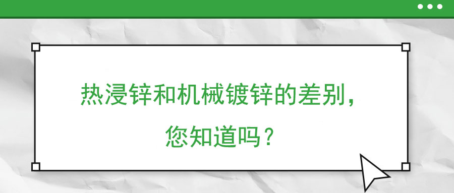 熱浸鋅和機(jī)械鍍鋅的差別，您知道嗎？