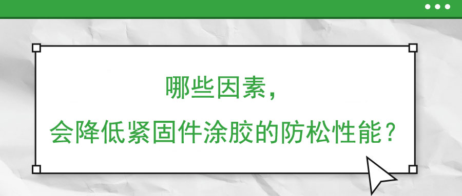 哪些因素，會降低緊固件涂膠的防松性能？