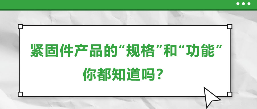 緊固件產(chǎn)品的“規(guī)格”和“功能”，你都知道嗎？