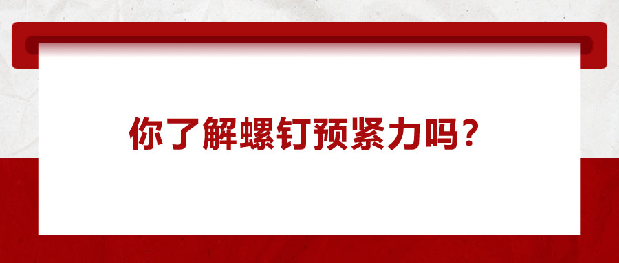 你了解螺釘預(yù)緊力嗎？它對精密零件裝配有哪些影響呢