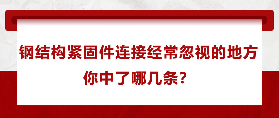 鋼結(jié)構(gòu)緊固件連接經(jīng)常忽視的地方，你中了哪幾條？