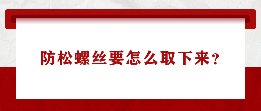 防松螺絲要怎么取下來(lái)？