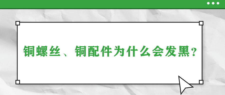 銅螺絲、銅配件為什么會(huì)發(fā)黑？