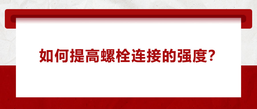 如何提高螺栓連接的強(qiáng)度？