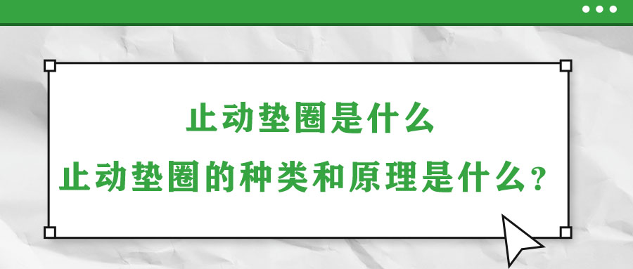 止動墊圈是什么？止動墊圈的種類和原理是什么？