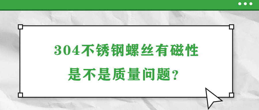 304不銹鋼螺絲有磁性是不是質(zhì)量問(wèn)題？