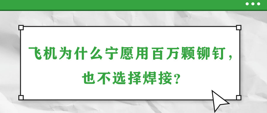 飛機(jī)為什么寧愿用百萬顆鉚釘，也不選擇焊接？