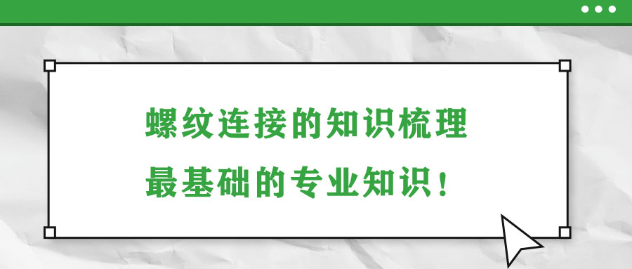 螺紋連接的知識梳理，最基礎(chǔ)的專業(yè)知識！