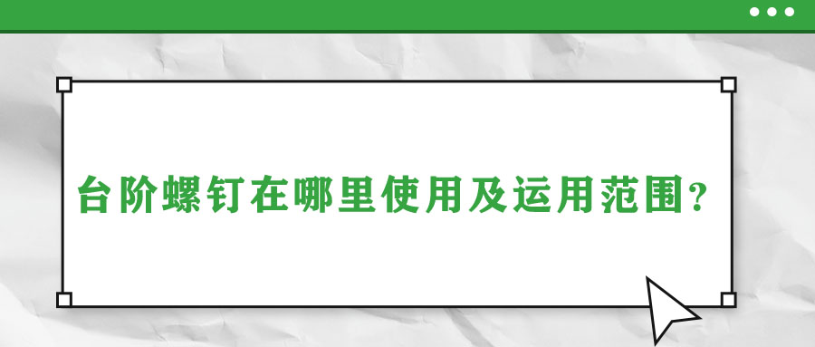 臺(tái)階螺釘在哪里使用及運(yùn)用范圍？