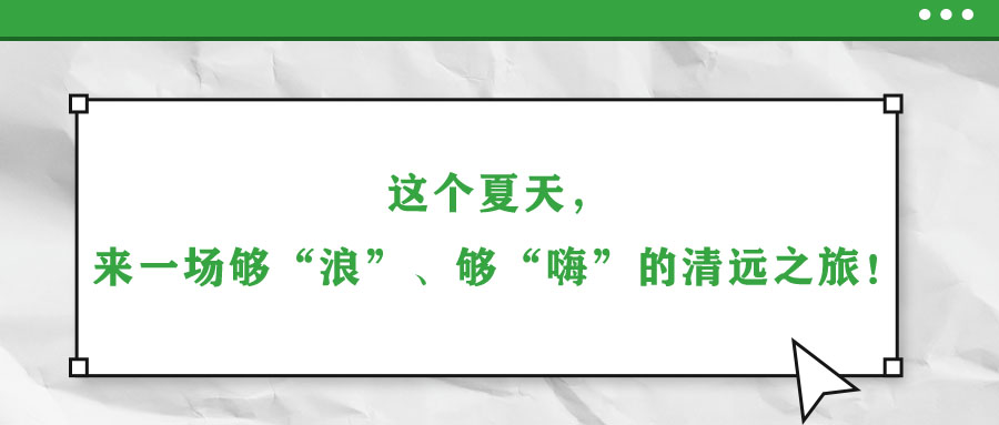 這個(gè)夏天，來(lái)一場(chǎng)夠“浪”、夠“嗨”的清遠(yuǎn)之旅！