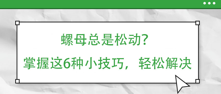 螺母總是松動？掌握這6種小技巧，輕松解決