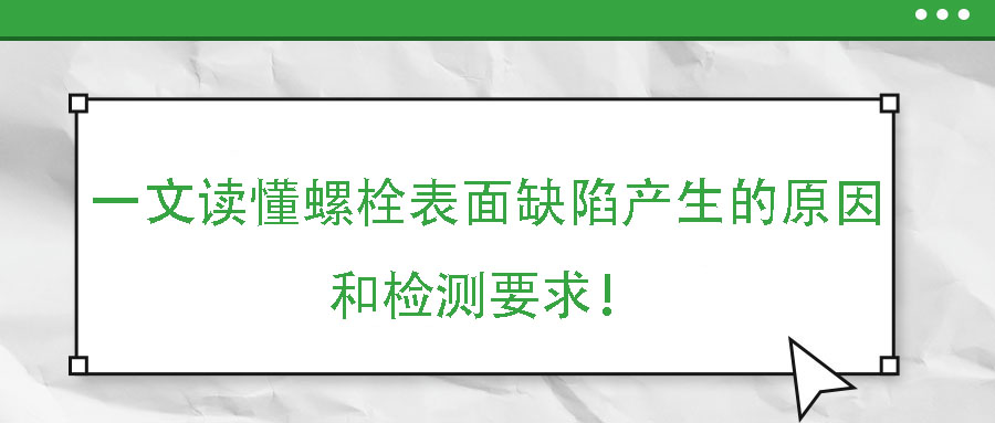 一文讀懂螺栓表面缺陷產(chǎn)生的原因和檢測要求！