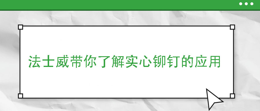 法士威帶你了解實心鉚釘?shù)膽?>
                        </a>
                    </dt>
                    <dd>
                        <h3>
                            <a href=