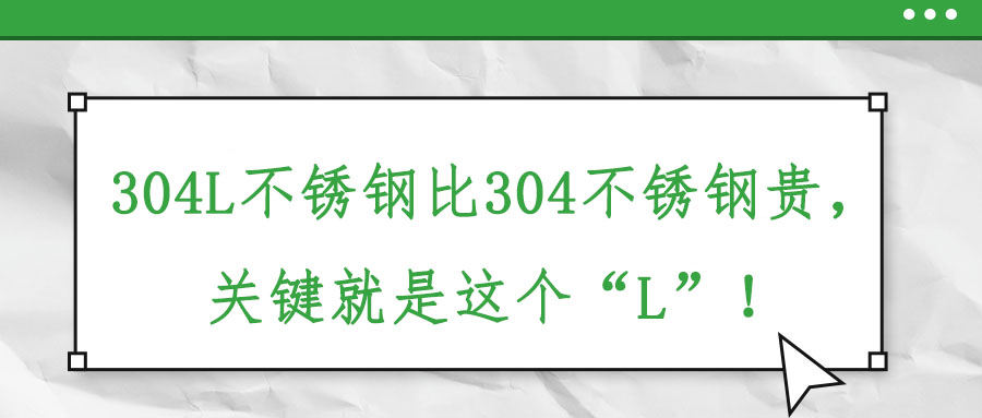 304L不銹鋼比304不銹鋼貴，關(guān)鍵就是這個(gè)“L”！