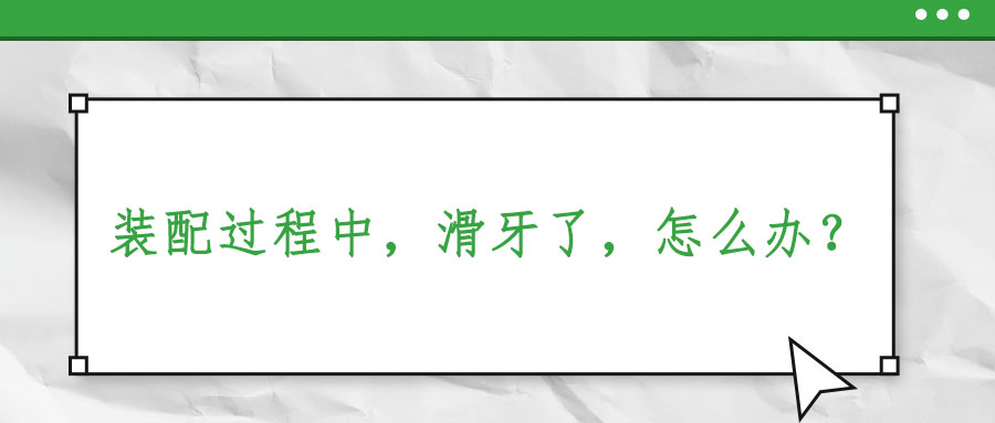 裝配過程中，滑牙了，怎么辦？