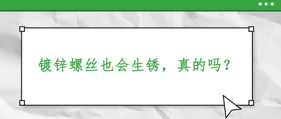 鍍鋅螺絲也會(huì)生銹，真的嗎？